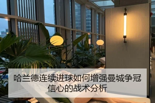 哈兰德连续进球如何增强曼城争冠信心的战术分析